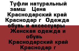 Туфли натуральный замш › Цена ­ 3 500 - Краснодарский край, Краснодар г. Одежда, обувь и аксессуары » Женская одежда и обувь   . Краснодарский край,Краснодар г.